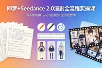 即梦+Seedance 2.0漫剧全流程实操课，有手就能做，从小说到成片全流程教学-臭虾米项目网