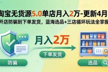 淘宝无货源5.0单店月入2万-更新5月：开店防骗到下单发货，蓝海选品+三店循环玩法全掌握-臭虾米项目网