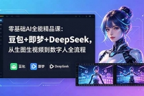 零基础AI全能精品课：豆包+即梦+DeepSeek，从生图生视频到数字人全流程-臭虾米项目网