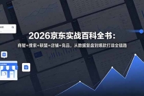 2026京东实战百科全书：商智+搜索+联盟+店铺+竞品，从数据复盘到爆款打造全链路-臭虾米项目网