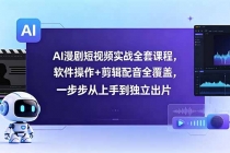 AI漫剧短视频实战全套课程，软件操作+剪辑配音全覆盖，一步步从上手到独立出片-臭虾米项目网