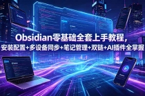 Obsidian零基础全套上手教程,安装配置+多设备同步+笔记管理+双链+AI插件全掌握-臭虾米项目网