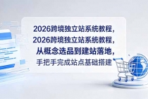 2026跨境独立站系统教程,从概念选品到建站落地,手把手完成站点基础搭建-臭虾米项目网
