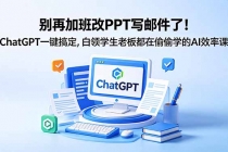 别再加班改PPT写邮件了！ChatGPT一键搞定，白领学生老板都在偷偷学的AI效率课-臭虾米项目网