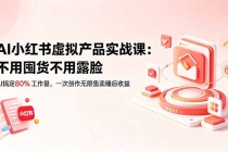 AI小红书虚拟产品实战课-更新:不用囤货不用露脸,AI搞定80%工作量,一次创作无限售卖睡后收益-臭虾米项目网