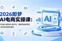 2026即梦AI电商实操课:文生图+图生图+提示词,服装饰品家具美妆多类目降本增效-臭虾米项目网
