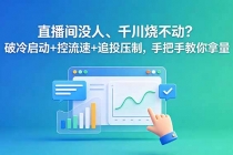 直播间没人、千川烧不动?破冷启动+控流速+追投压制,手把手教你拿量-臭虾米项目网