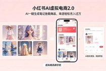 小红书AI虚拟电商2.0，AI一键生成笔记挂载商品，单店轻松月入过万-臭虾米项目网