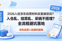 2026入驻京东自营材料反复被驳回？入仓乱、结算乱、采销不搭理？全流程避坑落地-臭虾米项目网