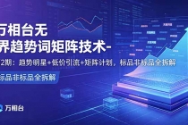 万相台无界趋势词矩阵技术-第2期：趋势明星+低价引流+矩阵计划，标品非标品全拆解-臭虾米项目网