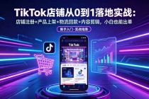 TikTok店铺从0到1落地实战：店铺注册+产品上架+物流回款+内容剪辑，小白也能出单-臭虾米项目网