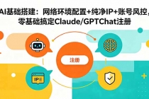 AI基础搭建：网络环境配置+纯净IP+账号风控，零基础搞定Claude/GPTChat注册-臭虾米项目网