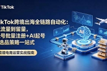 TikTok跨境出海全链路自动化：从流量到留量，账号批量注册+AI起号+选品策略一站式-臭虾米项目网
