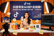 抖音带货从0到1全链路!账号搭建+选品+原创拍摄+混剪+投流,小白快速出单-臭虾米项目网
