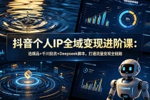 抖音个人IP全域变现进阶课-更新26年6月:选爆品+千川投流+Deepseek脚本,打通流量变现全链路-臭虾米项目网