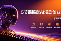 5节课搞定AI漫剧创业！项目认知+起号诊断+线下实操+制作全流程，学完即用-臭虾米项目网