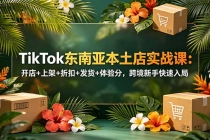 TikTok东南亚本土店实战课：开店+上架+折扣+发货+体验分，跨境新手快速入局-臭虾米项目网