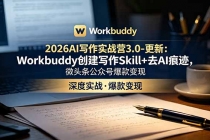 2026AI写作实战营3.0-更新:Workbuddy创建写作Skill+去AI痕迹,微头条公众号爆款变现-臭虾米项目网