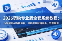 2026剪映专业版全套系统教程:从安装到AI智能剪辑,零基础变剪辑高手,效率翻倍-臭虾米项目网