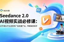 Seedance 2.0 AI视频实战必修课:10节课从平台选型到广告批量产出,零基础变高手-臭虾米项目网
