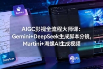 AIGC影视全流程大师课：Gemini+DeepSeek生成脚本分镜，Martini+海螺AI生成视频-臭虾米项目网
