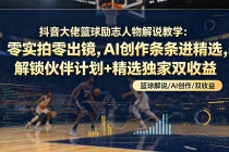 抖音大佬篮球励志人物解说教学：零实拍零出镜，AI创作条条进精选，解锁伙伴计划+精选独家双收益-臭虾米项目网