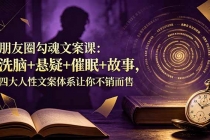 朋友圈勾魂文案课：洗脑+悬疑+催眠+故事，四大人性文案体系让你不销而售-臭虾米项目网