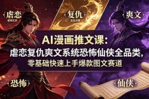 AI漫画推文课：虐恋复仇爽文系统恐怖仙侠全品类，零基础快速上手爆款图文赛道-臭虾米项目网