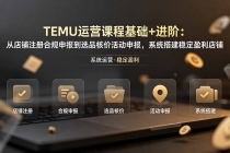 TEMU运营课程（基础+进阶）：从店铺注册合规申报到选品核价活动申报，系统搭建稳定盈利店铺-臭虾米项目网