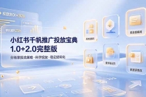 小红书千帆推广投放宝典1.0+2.0完整版，分场景投流策略，帮助商家科学投放稳定提转化-臭虾米项目网