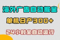 海外广告自动掘金，单台电脑日产300+，小白可操作-臭虾米项目网