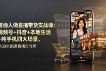 普通人做直播带货实战课：视频号+抖音+本地生活+纯手机四大场景，从0到1跑通直播全流程-臭虾米项目网