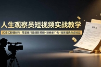 人生观察员短视频实战教学，沉浸式剧情创作，零基础打造爆款视频，接商单广告，独家精选分成收益-臭虾米项目网
