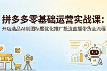 拼多多零基础运营实战课：开店选品AI制图标题优化推广投流直播带货全流程-臭虾米项目网