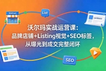 沃尔玛实战运营课：品牌店铺+Listing视觉+SEO标签，从曝光到成交完整闭环-臭虾米项目网