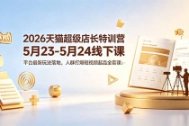 2026天猫超级店长特训营5月23-5月24线下课，平台最新玩法落地，人群打爆短视频起品全套课件-臭虾米项目网