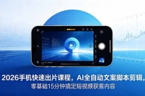 2026 手机快速出片课程，AI 全自动文案脚本剪辑，零基础 15 分钟搞定短视频获客内容-臭虾米项目网