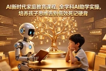 AI新时代家庭教育课程，全学科AI助学实操，培养孩子思维告别低效死记硬背-臭虾米项目网