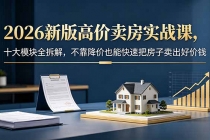 2026新版高价卖房实战课，十大模块全拆解，不靠降价也能快速把房子卖出好价钱-臭虾米项目网