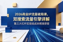 2026商业IP流量破局课，双搜索流量引擎详解，靠三大杠杆实现低成本精准获客-臭虾米项目网