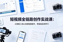 短视频全链路创作实战课:从智能工具认知到短剧制作,零基础系统学习-臭虾米项目网