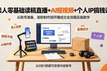 素人零基础读稿直播+AI短视频+个人IP搞钱课,从账号准备、涨粉制作到开播成交全流程实操教学-臭虾米项目网
