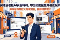 实体店老板AI获客特训，零出镜批量生成引流视频，多账号矩阵放大同城流量，客源稳步增长-臭虾米项目网