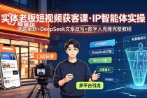 实体老板短视频获客课·IP智能体实操｜选题策划+DeepSeek文案改写+数字人克隆完整教程-臭虾米项目网