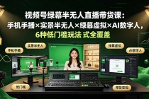 视频号绿幕半无人直播带货课：手机手播×实景半无人×绿幕虚拟×AI数字人，6种低门槛玩法全覆盖-臭虾米项目网