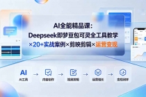 AI全能精品课:Deepseek即梦豆包可灵全工具教学×20+实战案例×剪映剪辑×运营变现-臭虾米项目网