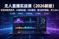无人直播实战课(更新7月),非实时防风技术、AI音频去重、OBS推流,建立技术壁垒,月入5w+-臭虾米项目网