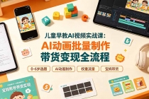 儿童早教AI视频实战课：0-6岁认知选题｜AI动画批量制作｜权重流量拉升｜宝妈账号带货变现全流程-臭虾米项目网