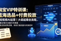 淘宝VIP特训课:蓝海选品+付费投放|短视频AI运营|大促起爆全流程,破解店铺无流量无利润难题-臭虾米项目网