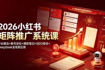2026小红书矩阵推广系统课：平台算法+账号定位+爆款笔记+SEO排名+DeepSeek全场景应用-臭虾米项目网